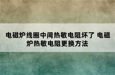 电磁炉线圈中间热敏电阻坏了 电磁炉热敏电阻更换方法